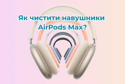 Як правильно чистити AirPods Max — і чому це важливо?